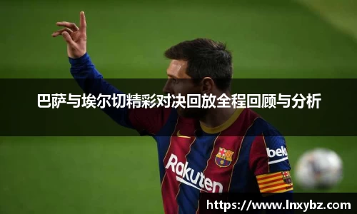 巴萨与埃尔切精彩对决回放全程回顾与分析